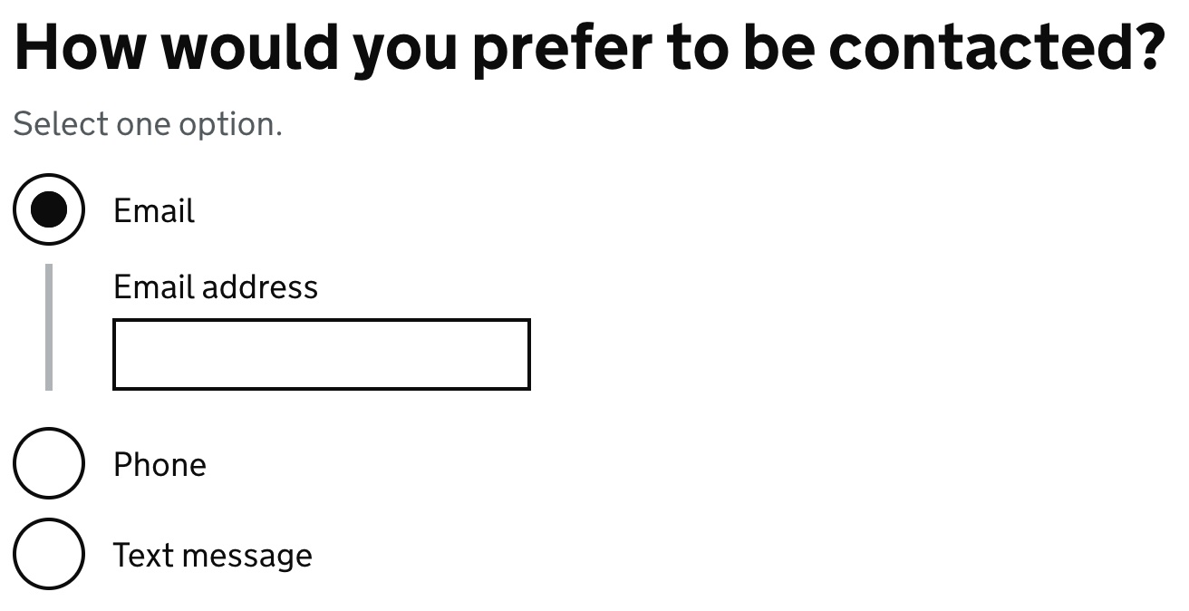 The GOV.UK radio pattern, with the question: How would you prefer to be contacted? Select one option. The options present are: Email, Phone and Text message. In this example, the Email option is checked, which has revealed a text input labelled: Email address, for the user to enter their contact information.